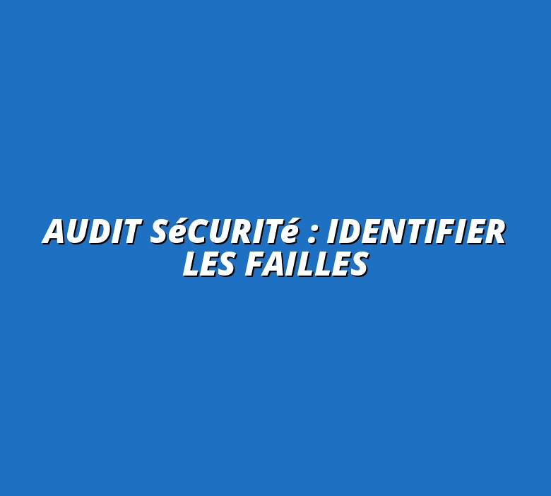 Audit sécurité : identifier les failles