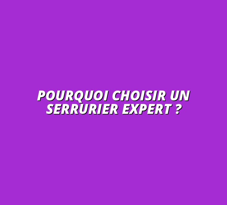 Pourquoi choisir un serrurier expert ?